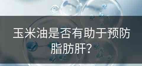 玉米油是否有助于预防脂肪肝？